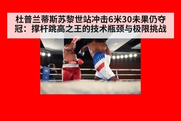 杜普兰蒂斯苏黎世站冲击6米30未果仍夺冠：撑杆跳高之王的技术瓶颈与极限挑战