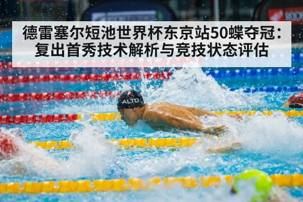 德雷塞尔短池世界杯东京站50蝶夺冠：复出首秀技术解析与竞技状态评估