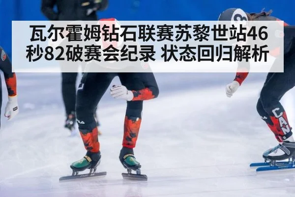 瓦尔霍姆钻石联赛苏黎世站46秒82破赛会纪录 状态回归解析
