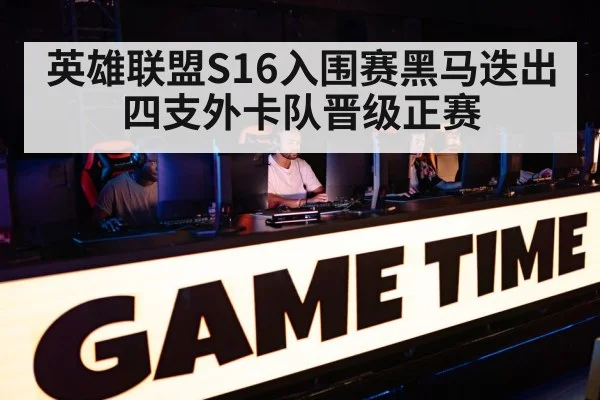 英雄联盟S16入围赛黑马迭出 四支外卡队晋级正赛
