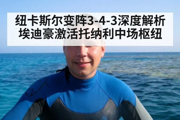 纽卡斯尔变阵3-4-3深度解析埃迪豪激活托纳利中场枢纽