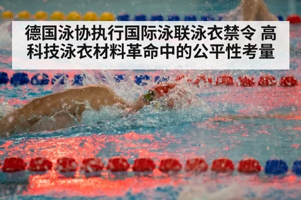 德国泳协执行国际泳联泳衣禁令 高科技泳衣材料革命中的公平性考量