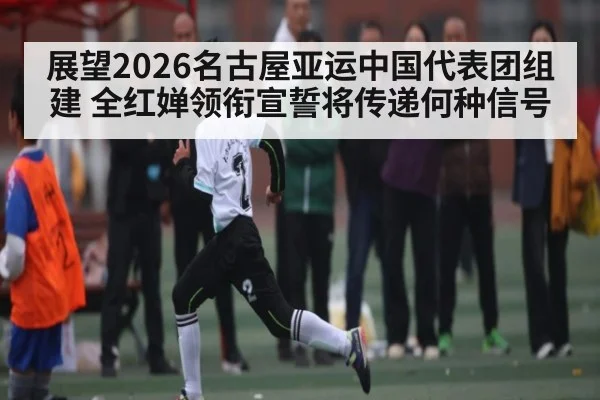 展望2026名古屋亚运中国代表团组建 全红婵领衔宣誓将传递何种信号
