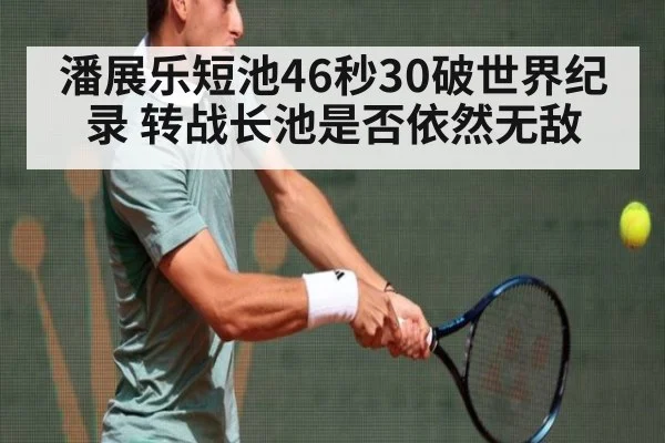 潘展乐短池46秒30破世界纪录 转战长池是否依然无敌