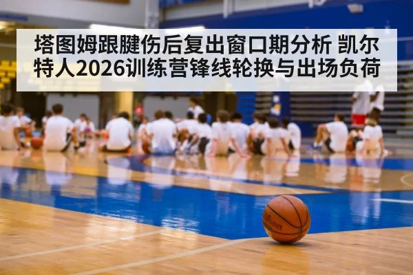 塔图姆跟腱伤后复出窗口期分析 凯尔特人2026训练营锋线轮换与出场负荷