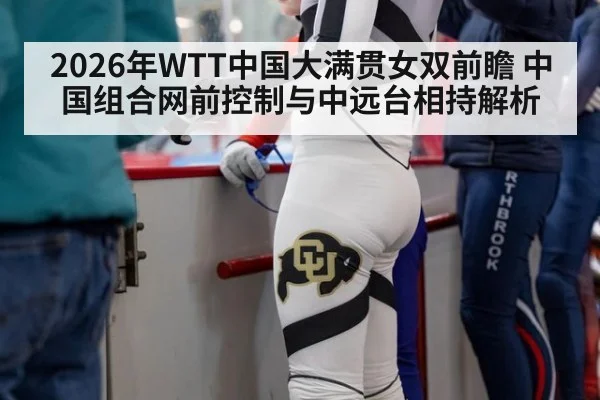 2026年WTT中国大满贯女双前瞻 中国组合网前控制与中远台相持解析