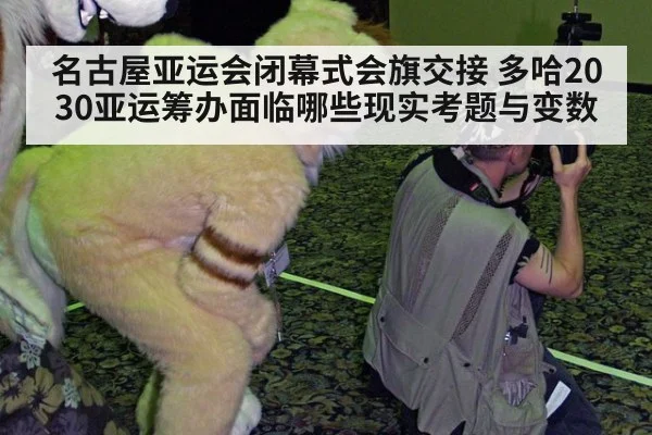 名古屋亚运会闭幕式会旗交接 多哈2030亚运筹办面临哪些现实考题与变数