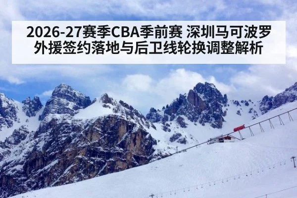 2026-27赛季CBA季前赛 深圳马可波罗外援签约落地与后卫线轮换调整解析