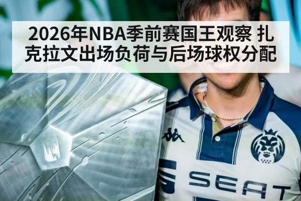2026年NBA季前赛国王观察 扎克拉文出场负荷与后场球权分配
