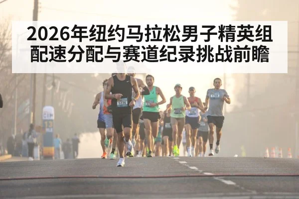 2026年纽约马拉松男子精英组 配速分配与赛道纪录挑战前瞻
