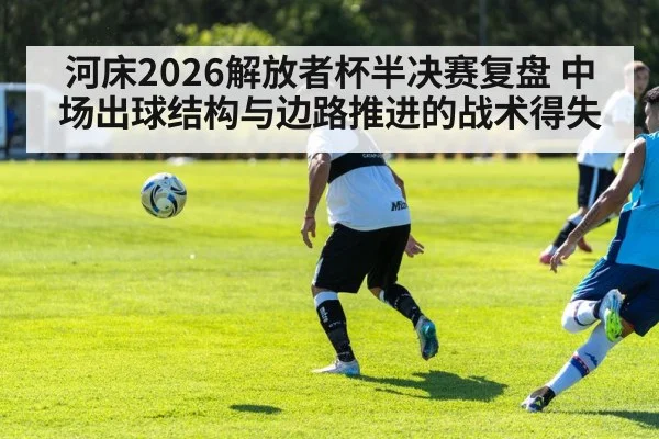 河床2026解放者杯半决赛复盘 中场出球结构与边路推进的战术得失