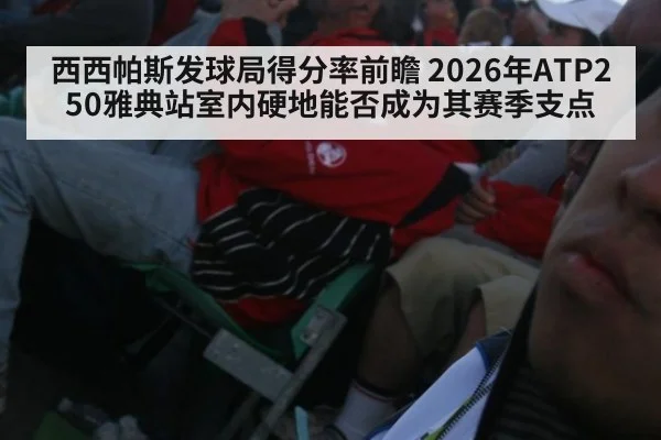 西西帕斯发球局得分率前瞻 2026年ATP250雅典站室内硬地能否成为其赛季支点