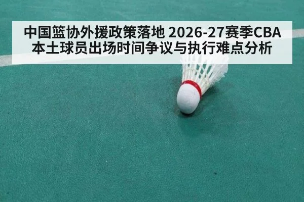 中国篮协外援政策落地 2026-27赛季CBA本土球员出场时间争议与执行难点分析